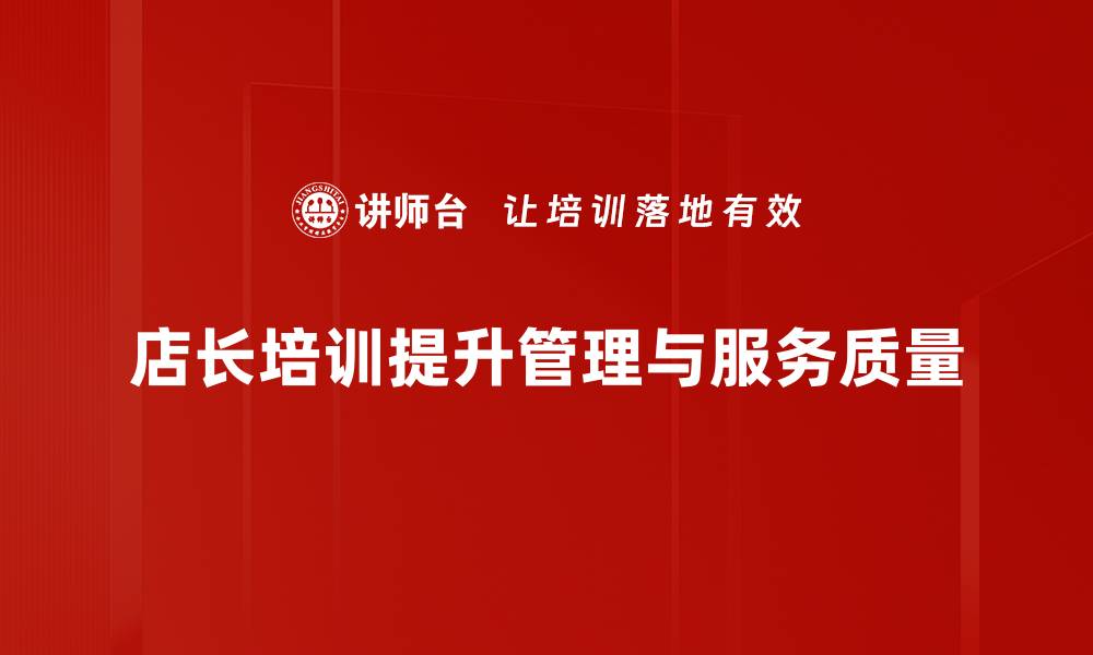 文章提升店长能力的必修课：有效店长培训技巧分享的缩略图