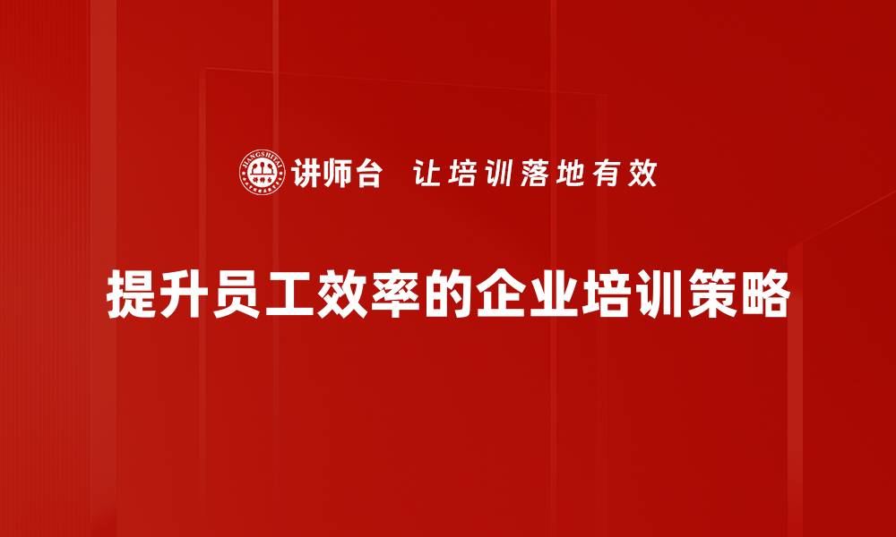 文章提升员工效率的五大策略，助力企业腾飞的缩略图