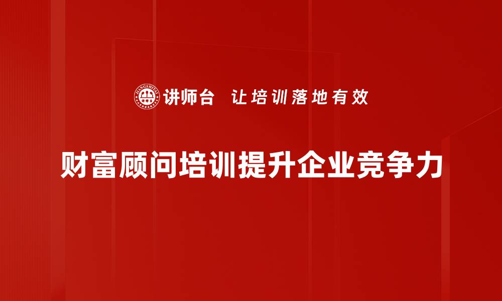 财富顾问培训提升企业竞争力