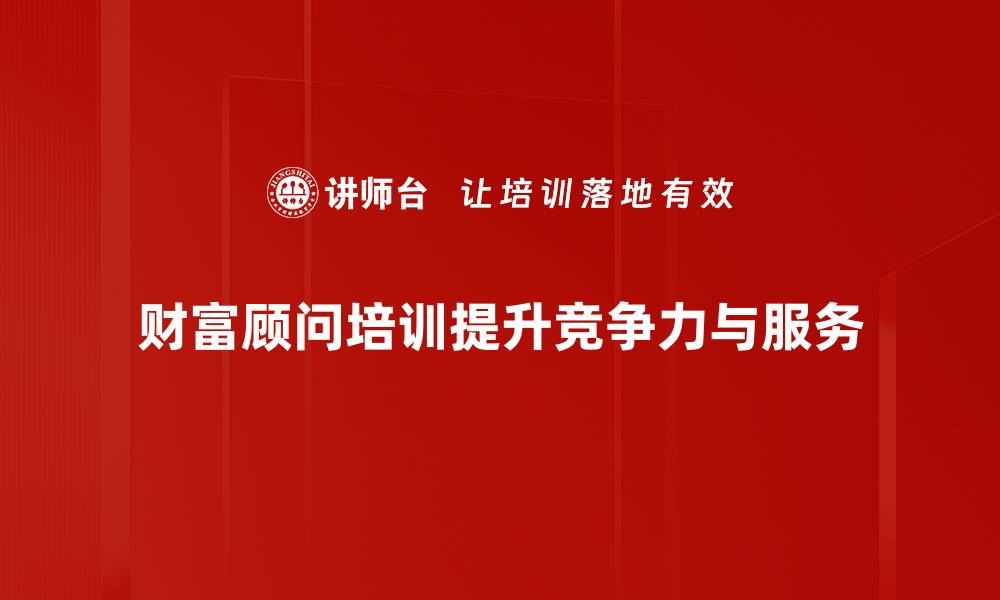 财富顾问培训提升竞争力与服务