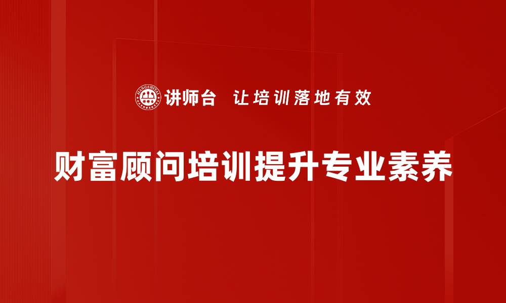 文章提升财富顾问技能的培训课程推荐与分享的缩略图