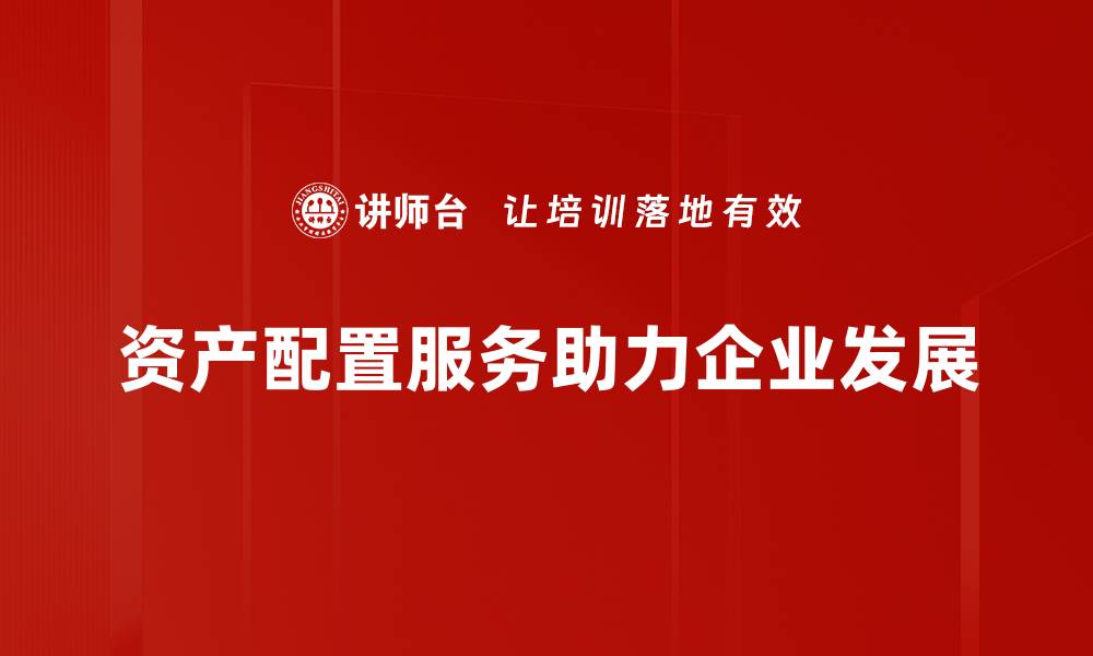 文章优化资产配置服务，提升财富增值之道的缩略图