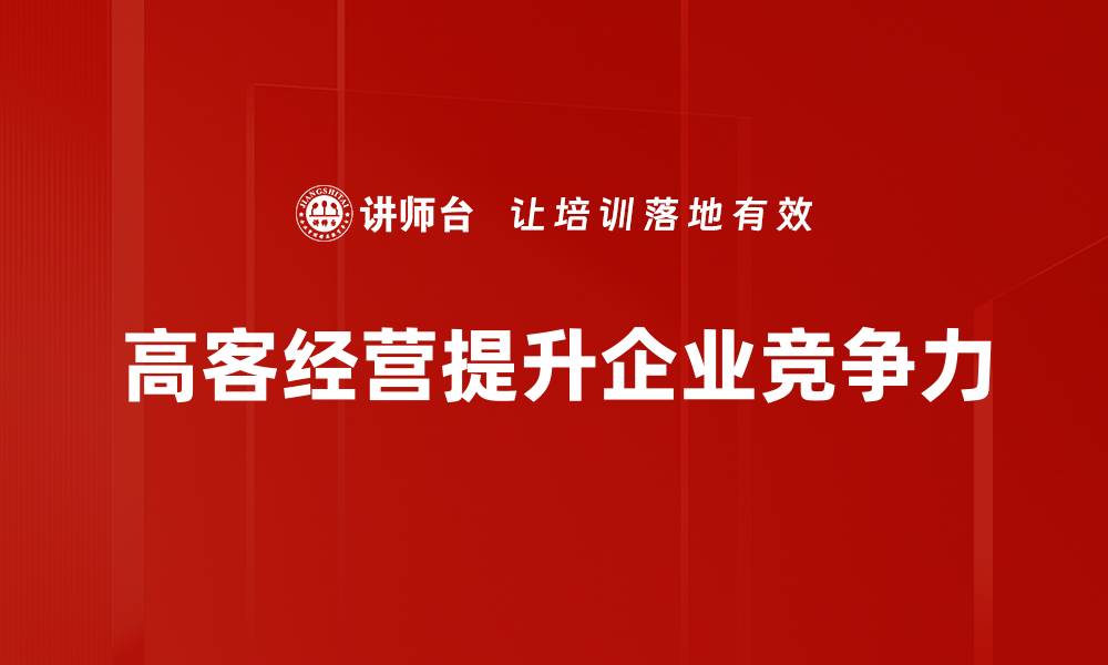 文章高客经营策略揭秘，助力企业快速提升业绩与客户忠诚度的缩略图
