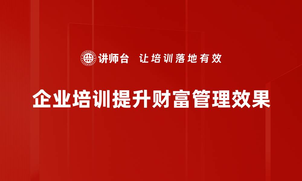 企业培训提升财富管理效果