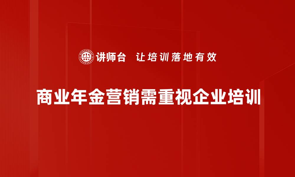 文章探索商业年金营销的成功策略与实践技巧的缩略图