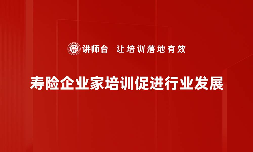 文章探索寿险企业家培养的成功之道与实践技巧的缩略图