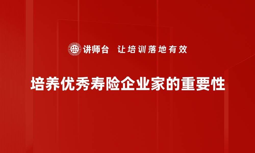 文章寿险企业家培养：打造行业领军人才的有效路径的缩略图