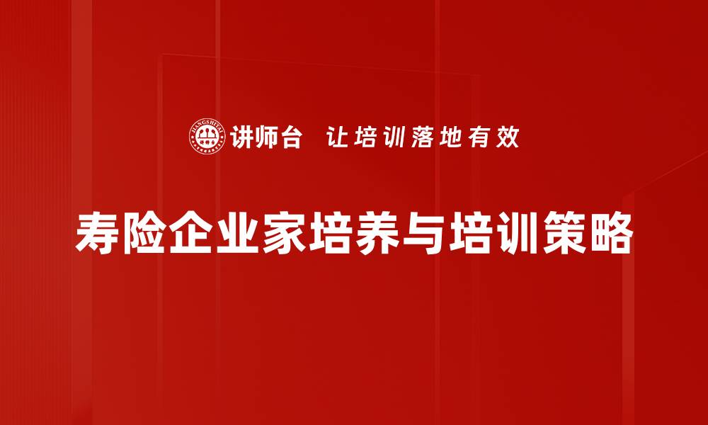 文章寿险企业家培养的秘诀与成功路径揭秘的缩略图