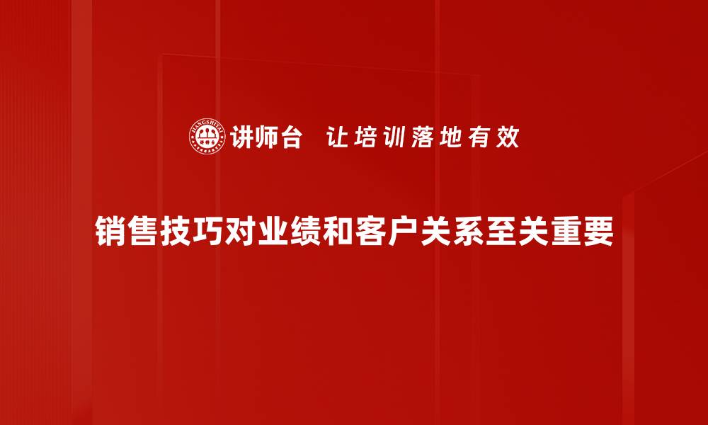 销售技巧对业绩和客户关系至关重要