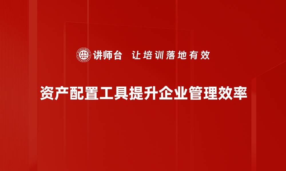 资产配置工具提升企业管理效率