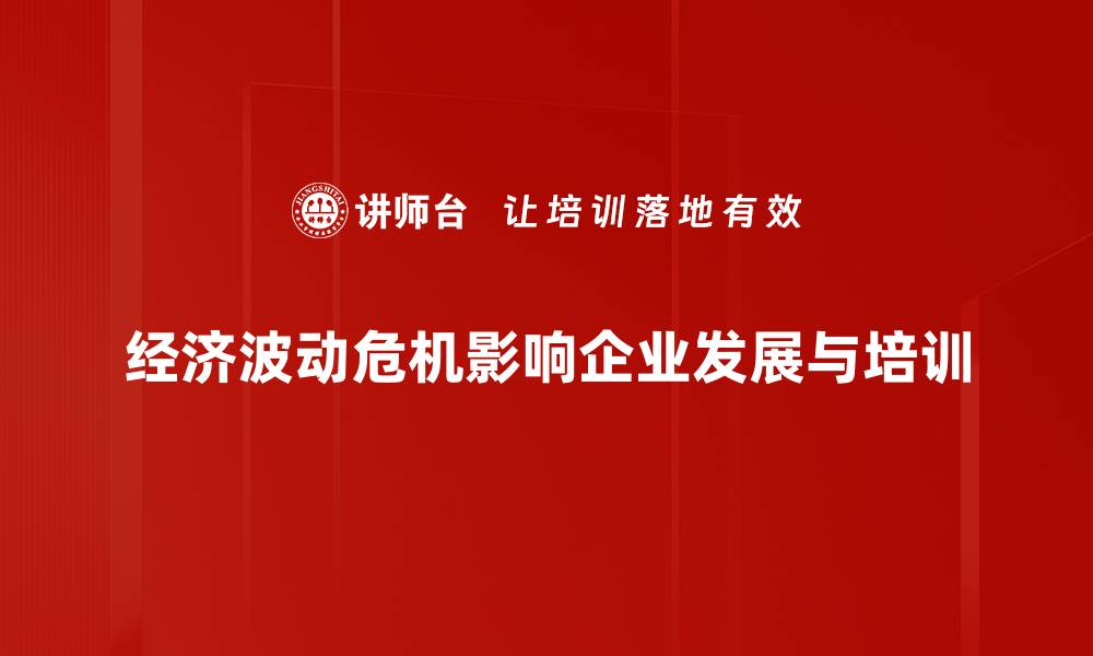 文章如何应对经济波动危机带来的挑战与机遇的缩略图