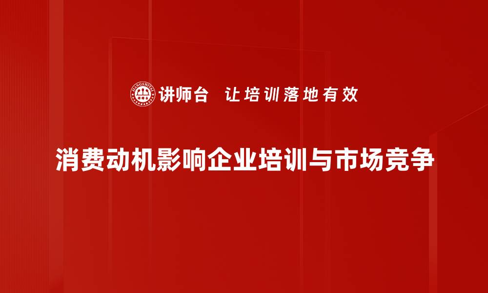消费动机影响企业培训与市场竞争