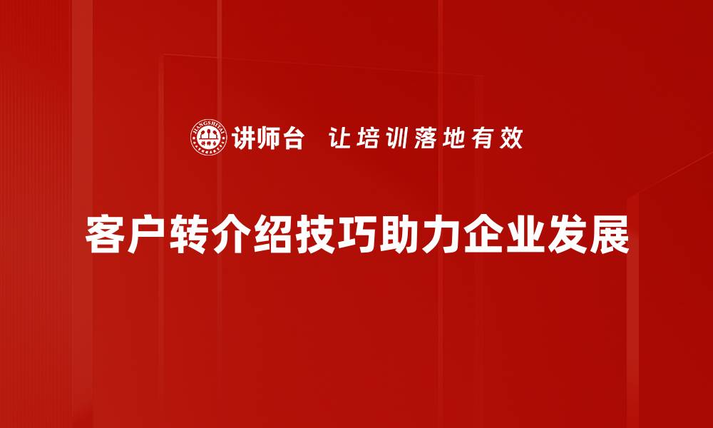 客户转介绍技巧助力企业发展