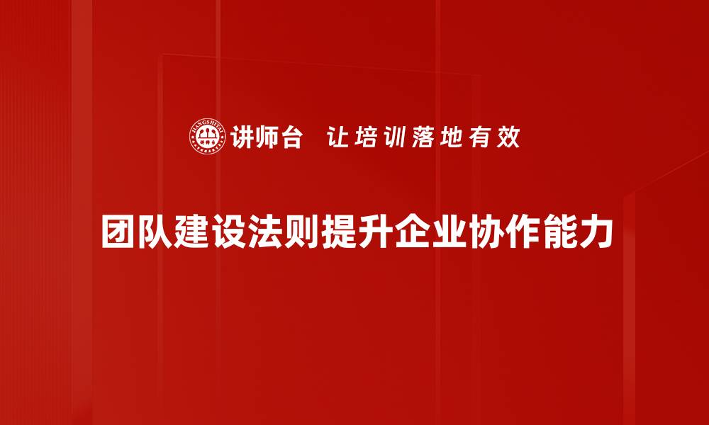 团队建设法则提升企业协作能力