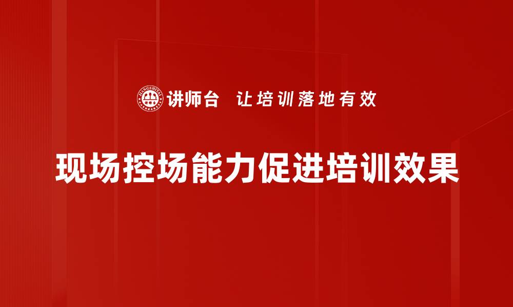 现场控场能力促进培训效果