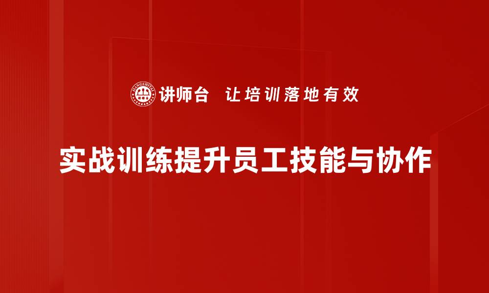实战训练提升员工技能与协作