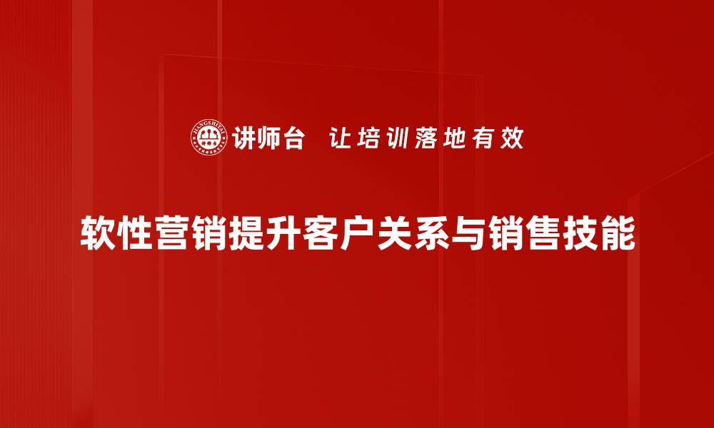 软性营销提升客户关系与销售技能