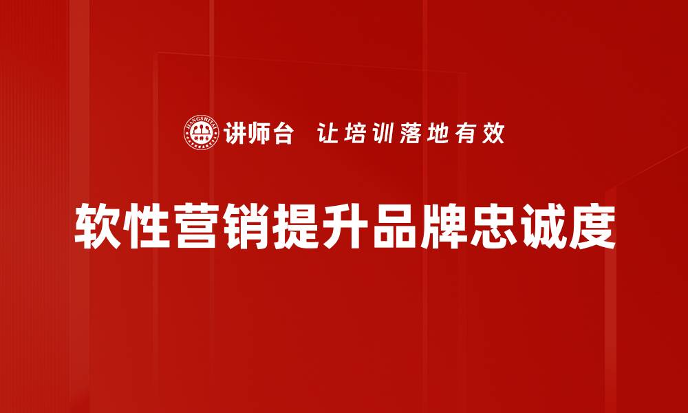 软性营销提升品牌忠诚度