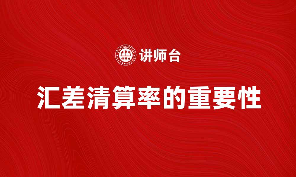 文章汇差清算率在国际贸易中的重要性解析的缩略图