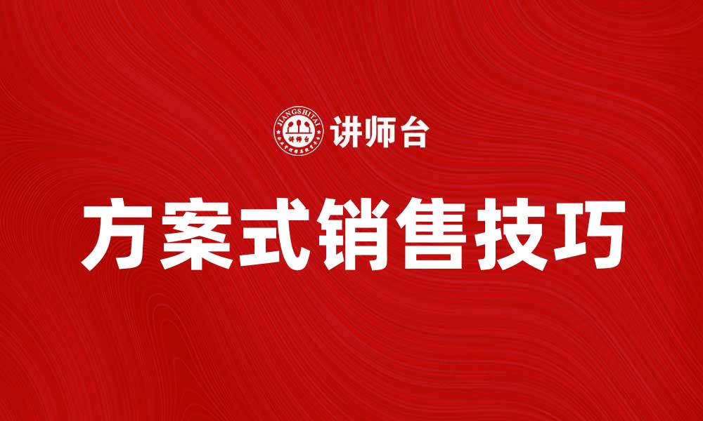 文章提升业绩的关键：方案式销售的有效技巧的缩略图