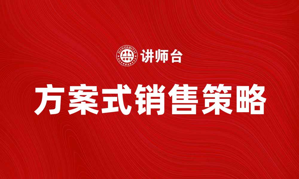 文章方案式销售：提升业绩的有效策略与技巧的缩略图