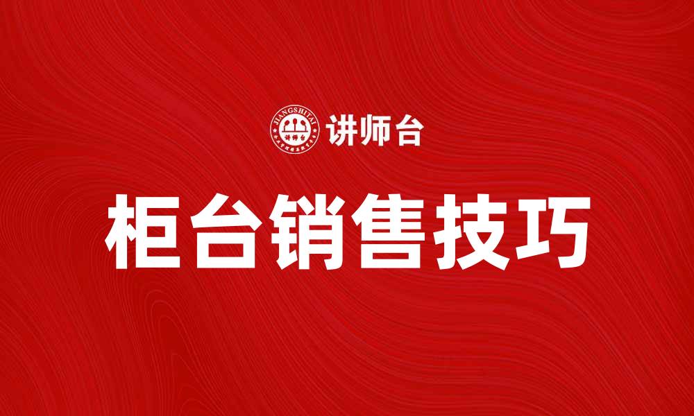 文章柜台销售技巧：提升业绩的有效方法与策略的缩略图