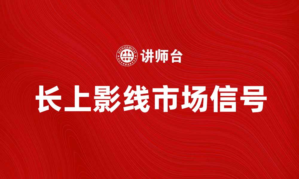 文章长上影线的市场信号及投资策略解析的缩略图