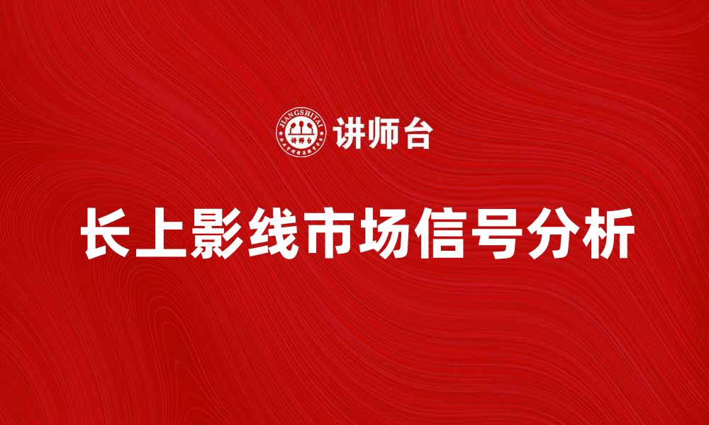 文章长上影线的市场信号解析与投资策略的缩略图