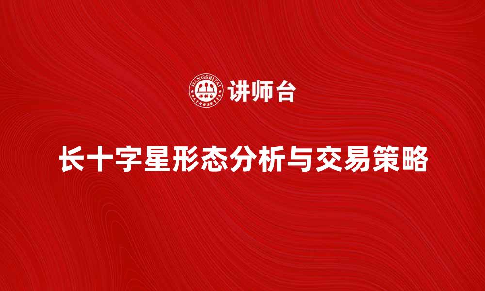 文章长十字星形态解析及交易策略分享的缩略图
