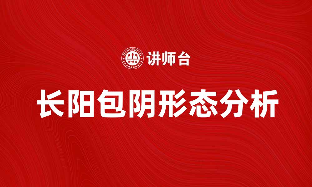 文章长阳包阴背后的市场趋势与投资策略分析的缩略图