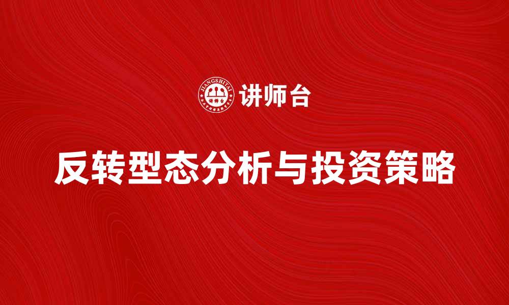 文章反转型态的市场分析与投资策略探讨的缩略图