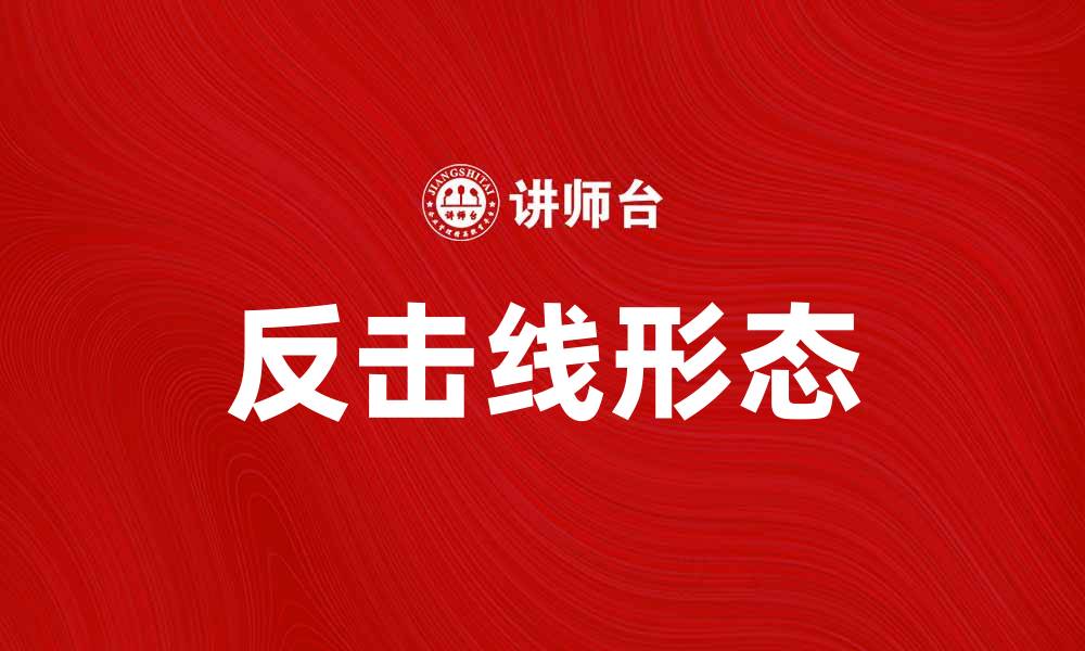 文章反击线形态解析：揭示市场反转信号的秘密的缩略图