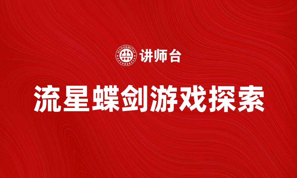 文章流星蝶剑：探索武侠世界的奇幻之旅的缩略图