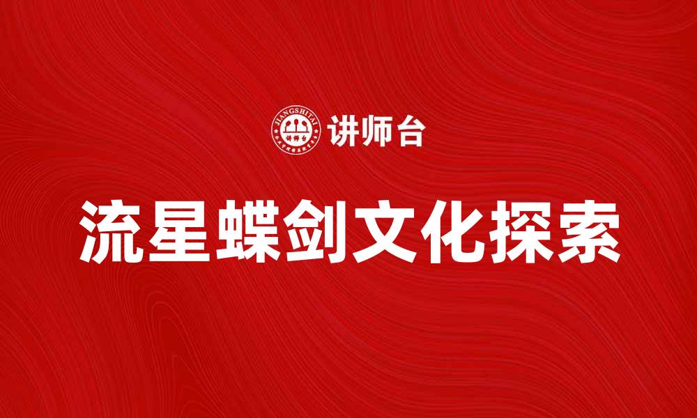 文章流星蝶剑：探索武侠世界的魅力与传奇的缩略图