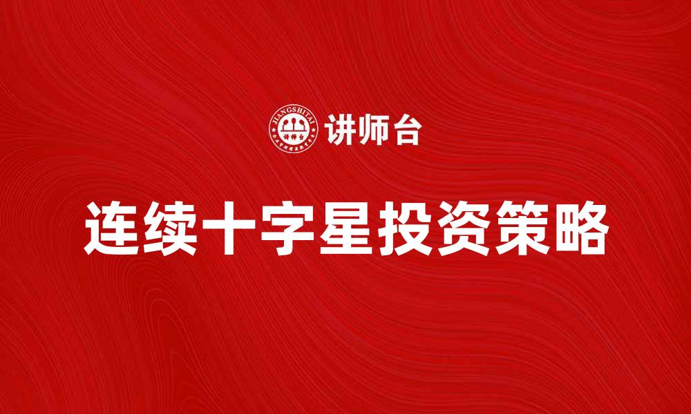 文章连续十字星的投资策略与市场解析技巧的缩略图