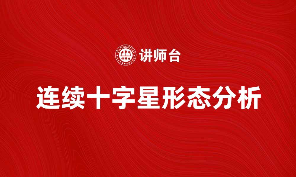 文章连续十字星的市场分析及投资策略建议的缩略图