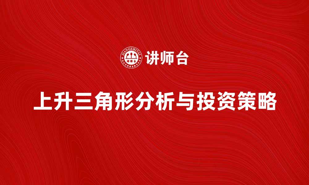 文章上升三角形的市场趋势分析与投资策略的缩略图