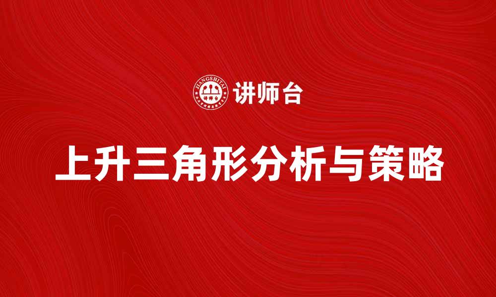 文章上升三角形的市场分析与投资策略揭秘的缩略图