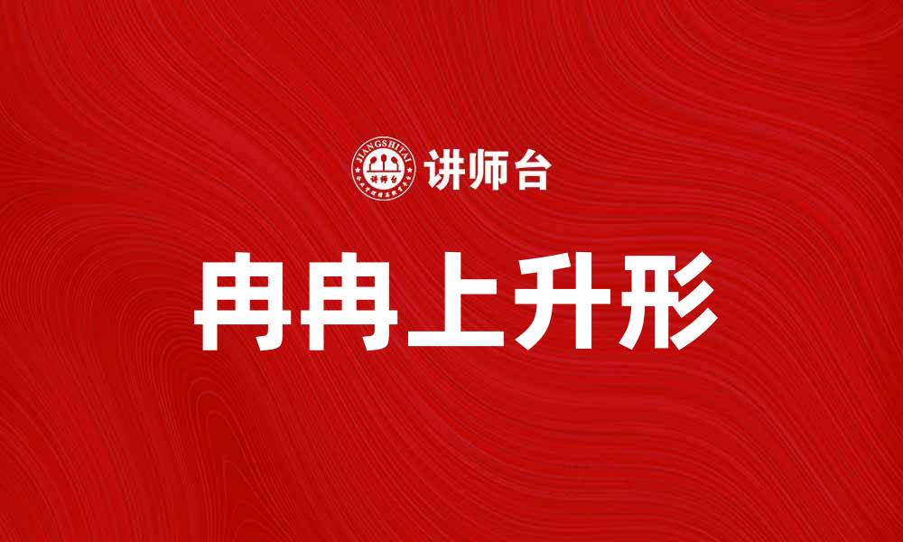 文章冉冉上升形：探索其在艺术中的魅力与表现的缩略图