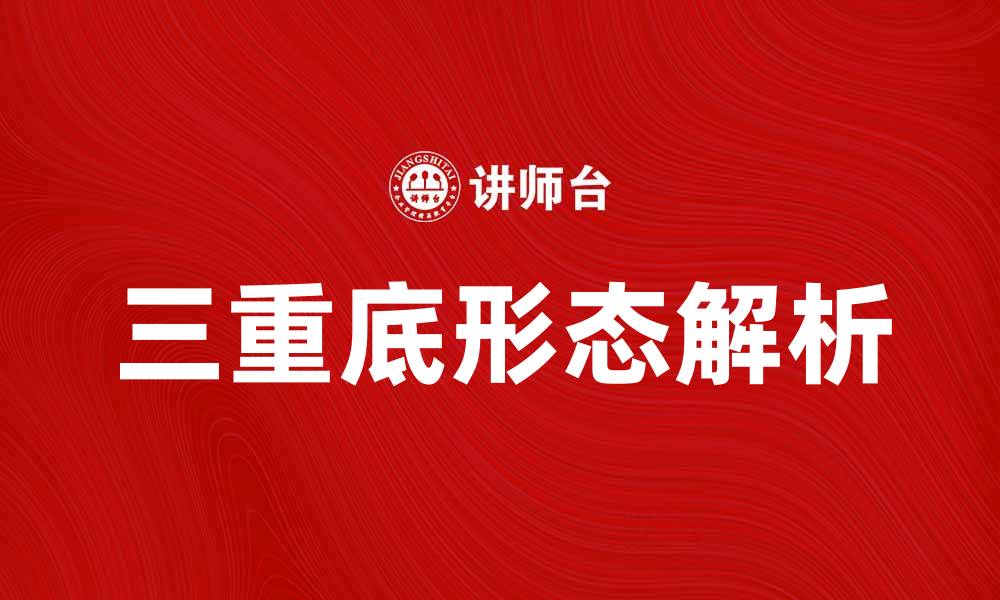 文章三重底形态解析：如何把握投资机会与风险的缩略图