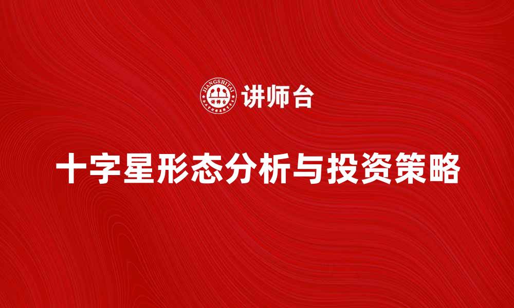 文章十字星形态解析与投资策略分享的缩略图