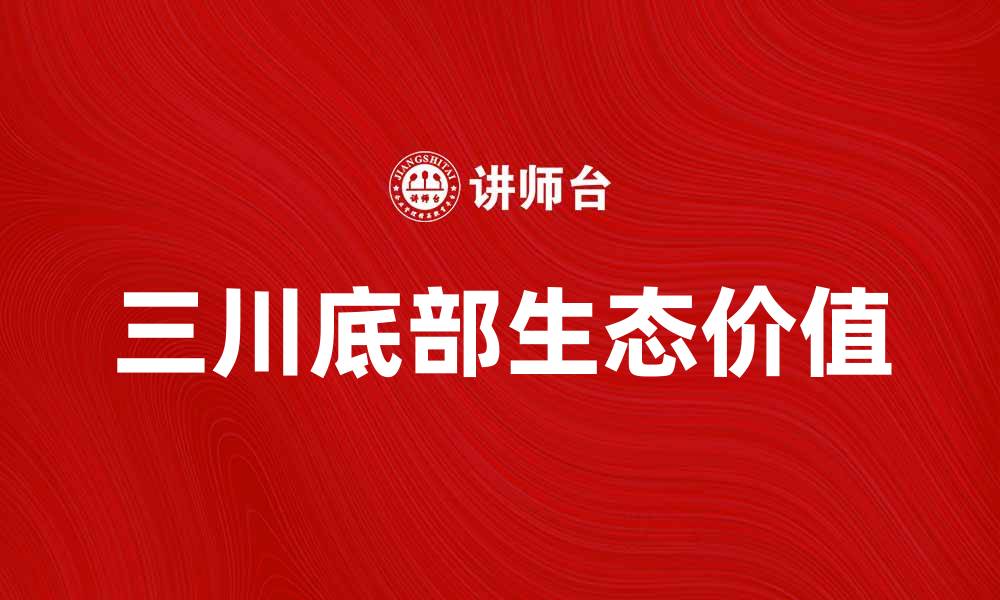 文章探索三川底部的独特魅力与生态价值的缩略图