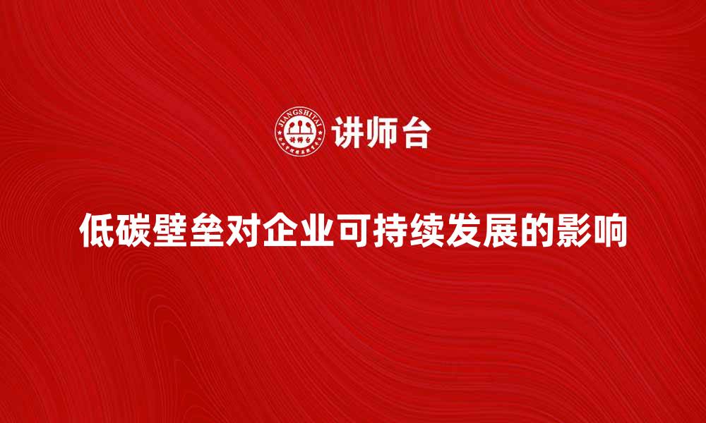 低碳壁垒对企业可持续发展的影响