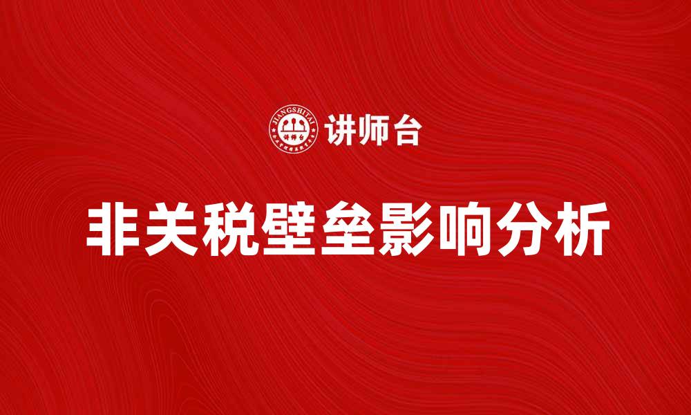 文章非关税壁垒对国际贸易的影响及应对策略分析的缩略图