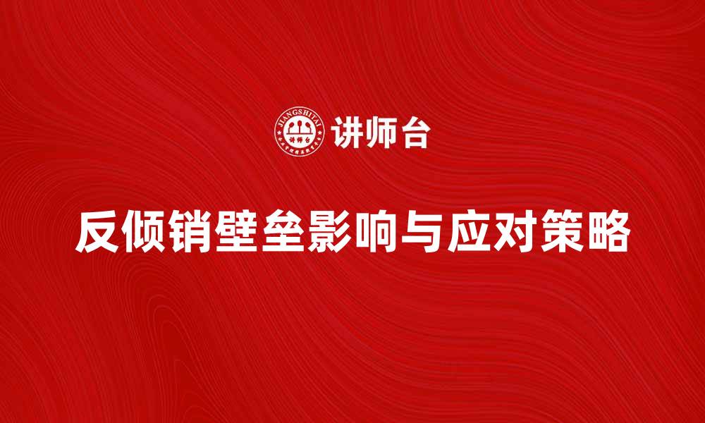 文章反倾销壁垒对国际贸易的影响与应对策略的缩略图