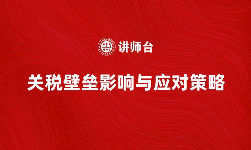 文章关税壁垒对国际贸易的影响与应对策略的缩略图