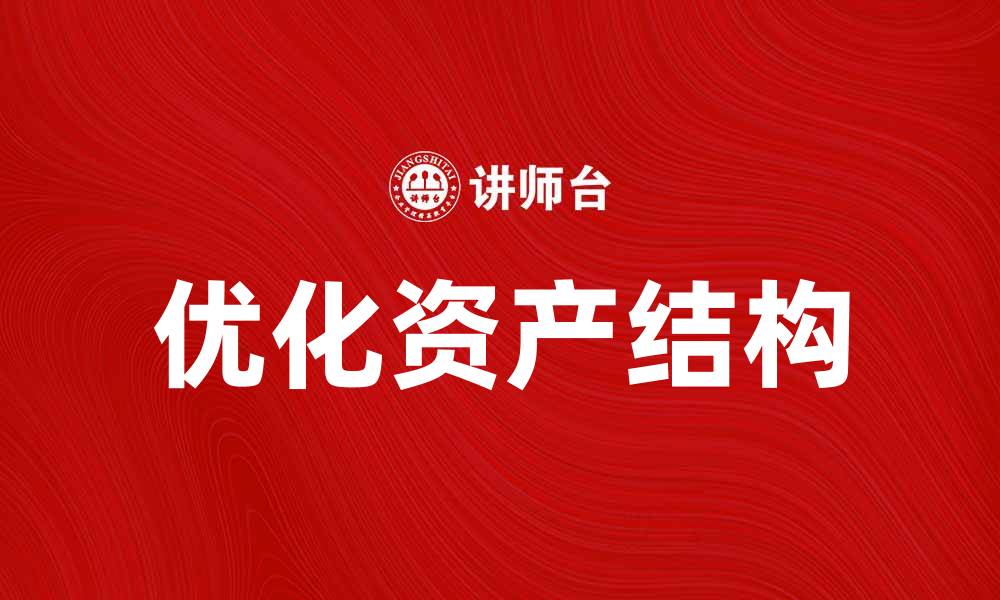 文章优化企业资产结构提升财务健康与竞争力的缩略图