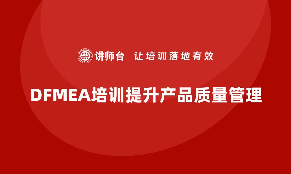DFMEA培训提升产品质量管理