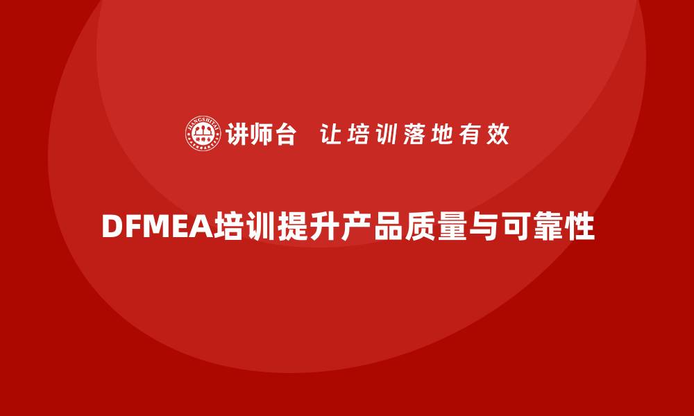 DFMEA培训提升产品质量与可靠性