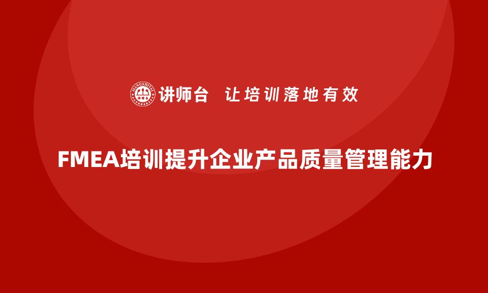 文章掌握失效模式与影响分析培训提升产品质量管理能力的缩略图